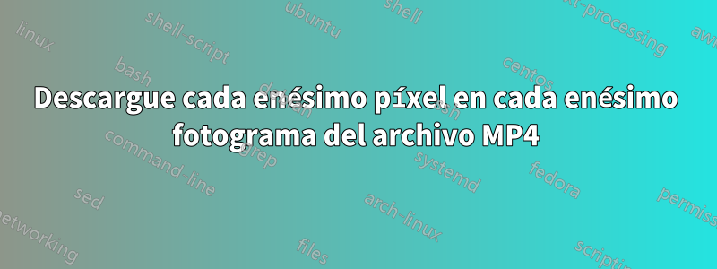 Descargue cada enésimo píxel en cada enésimo fotograma del archivo MP4