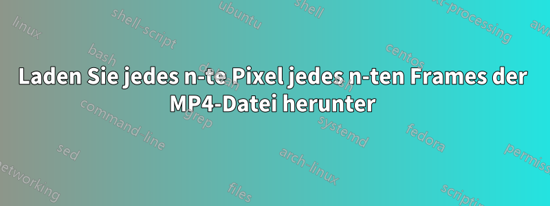 Laden Sie jedes n-te Pixel jedes n-ten Frames der MP4-Datei herunter