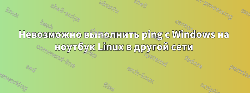 Невозможно выполнить ping с Windows на ноутбук Linux в другой сети