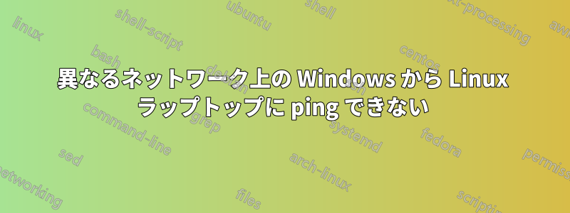 異なるネットワーク上の Windows から Linux ラップトップに ping できない