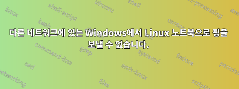 다른 네트워크에 있는 Windows에서 Linux 노트북으로 핑을 보낼 수 없습니다.