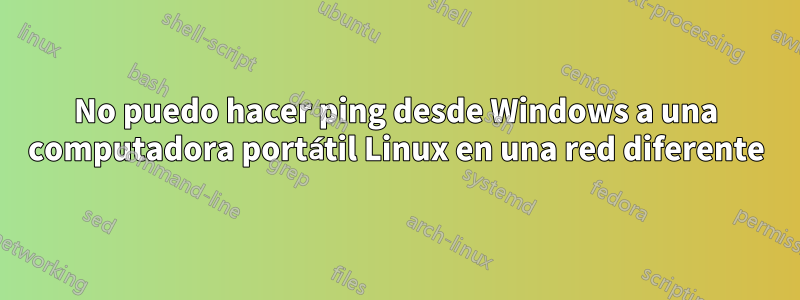 No puedo hacer ping desde Windows a una computadora portátil Linux en una red diferente