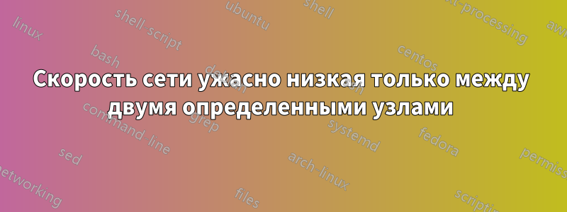 Скорость сети ужасно низкая только между двумя определенными узлами