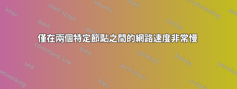 僅在兩個特定節點之間的網路速度非常慢