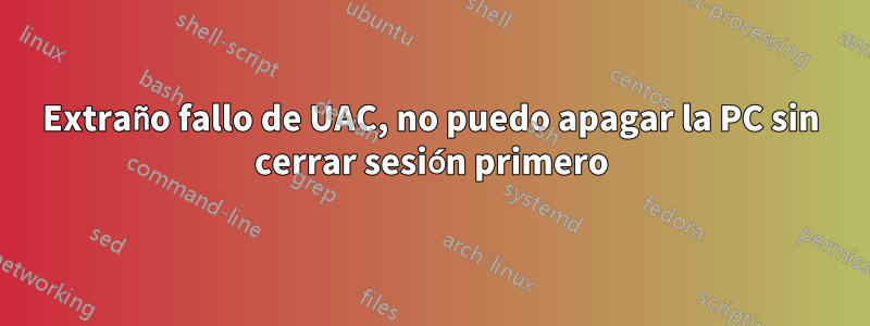 Extraño fallo de UAC, no puedo apagar la PC sin cerrar sesión primero