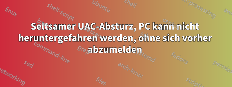 Seltsamer UAC-Absturz, PC kann nicht heruntergefahren werden, ohne sich vorher abzumelden