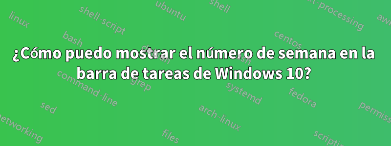 ¿Cómo puedo mostrar el número de semana en la barra de tareas de Windows 10?