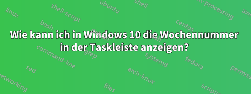 Wie kann ich in Windows 10 die Wochennummer in der Taskleiste anzeigen?