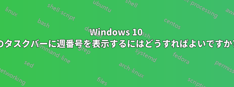 Windows 10 のタスクバーに週番号を表示するにはどうすればよいですか?