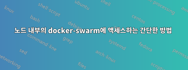 노드 내부의 docker-swarm에 액세스하는 간단한 방법