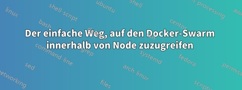 Der einfache Weg, auf den Docker-Swarm innerhalb von Node zuzugreifen