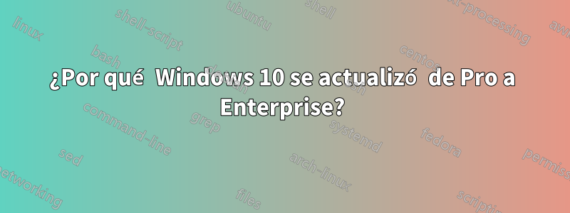 ¿Por qué Windows 10 se actualizó de Pro a Enterprise?