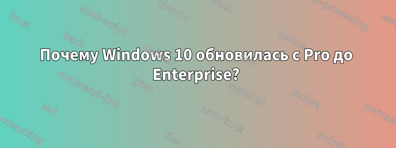 Почему Windows 10 обновилась с Pro до Enterprise?