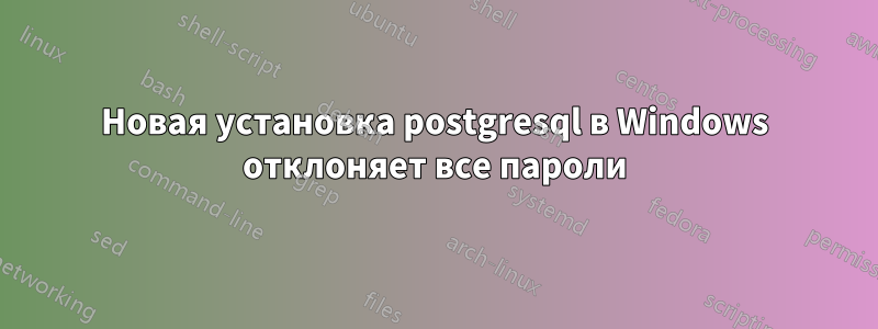 Новая установка postgresql в Windows отклоняет все пароли