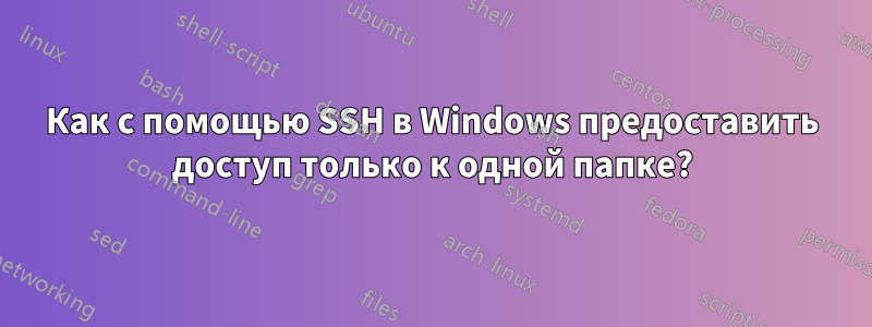 Как с помощью SSH в Windows предоставить доступ только к одной папке?