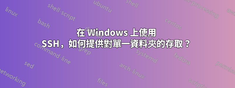 在 Windows 上使用 SSH，如何提供對單一資料夾的存取？