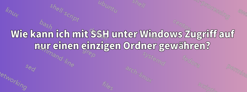 Wie kann ich mit SSH unter Windows Zugriff auf nur einen einzigen Ordner gewähren?