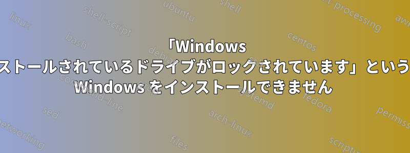 「Windows がインストールされているドライブがロックされています」という理由で Wi​​ndows をインストールできません