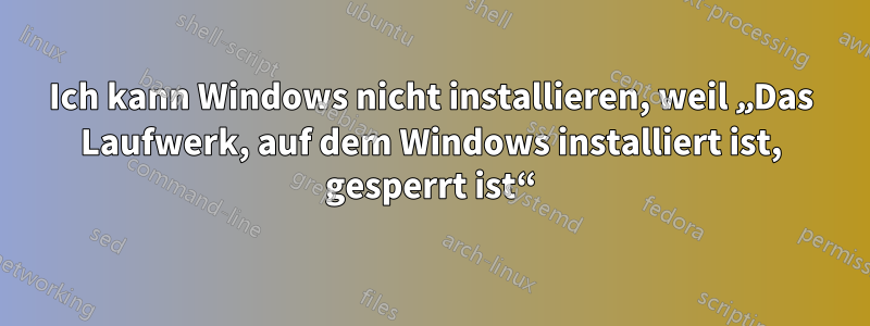 Ich kann Windows nicht installieren, weil „Das Laufwerk, auf dem Windows installiert ist, gesperrt ist“