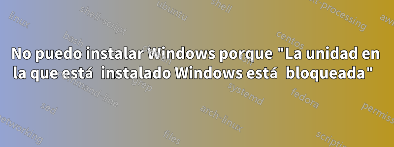 No puedo instalar Windows porque "La unidad en la que está instalado Windows está bloqueada"