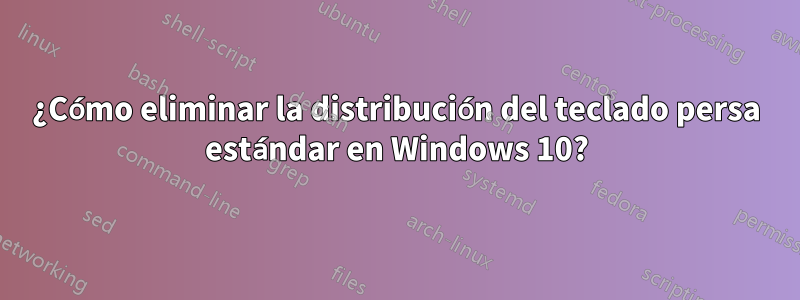 ¿Cómo eliminar la distribución del teclado persa estándar en Windows 10?