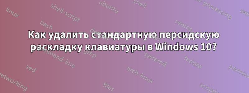 Как удалить стандартную персидскую раскладку клавиатуры в Windows 10?