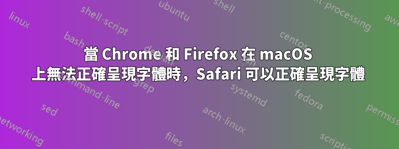 當 Chrome 和 Firefox 在 macOS 上無法正確呈現字體時，Safari 可以正確呈現字體