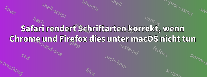 Safari rendert Schriftarten korrekt, wenn Chrome und Firefox dies unter macOS nicht tun