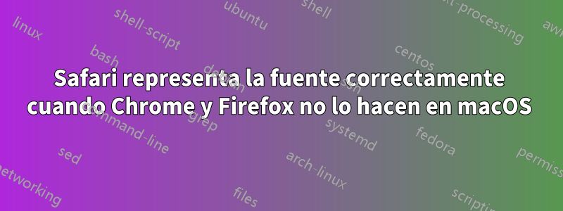 Safari representa la fuente correctamente cuando Chrome y Firefox no lo hacen en macOS