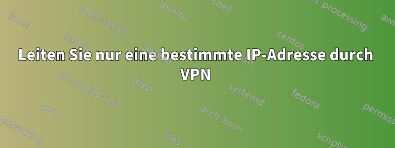 Leiten Sie nur eine bestimmte IP-Adresse durch VPN