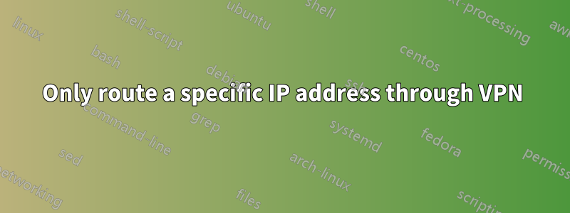 Only route a specific IP address through VPN