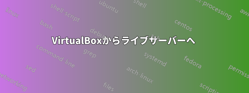 VirtualBoxからライブサーバーへ