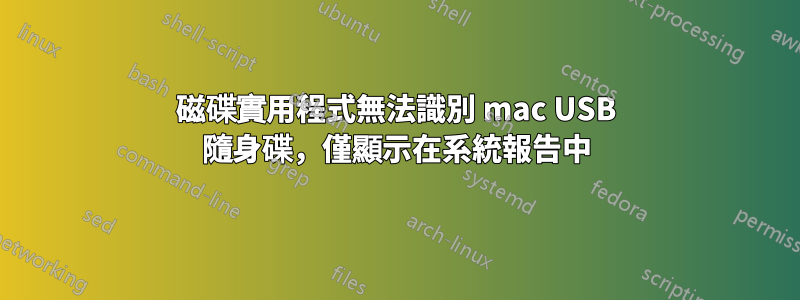 磁碟實用程式無法識別 mac USB 隨身碟，僅顯示在系統報告中