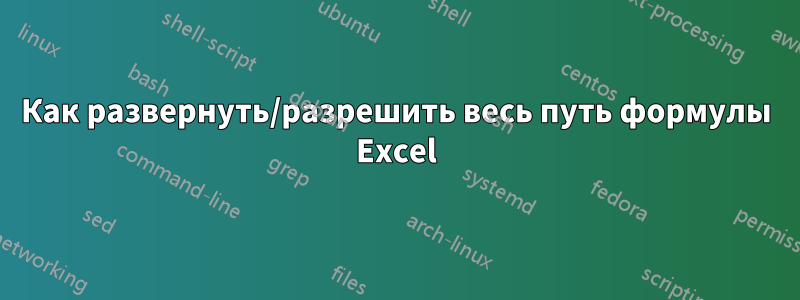 Как развернуть/разрешить весь путь формулы Excel