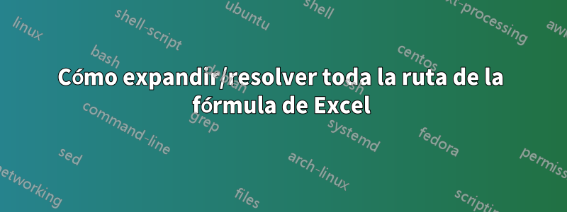 Cómo expandir/resolver toda la ruta de la fórmula de Excel