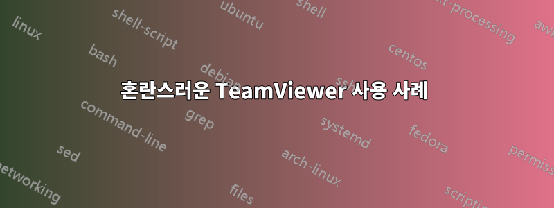 혼란스러운 TeamViewer 사용 사례