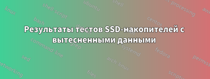 Результаты тестов SSD-накопителей с вытесненными данными