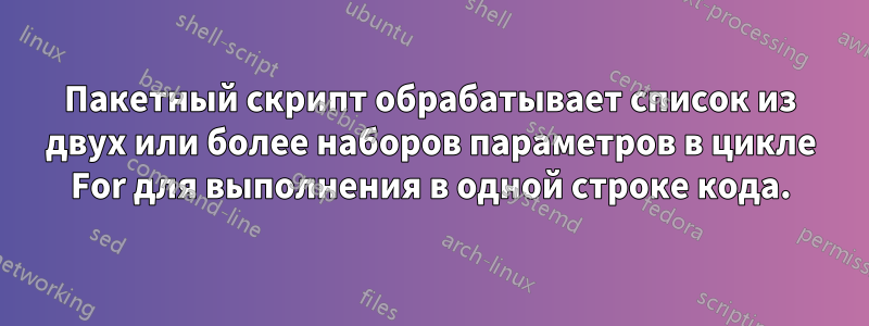 Пакетный скрипт обрабатывает список из двух или более наборов параметров в цикле For для выполнения в одной строке кода.