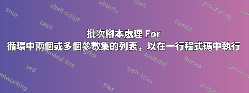 批次腳本處理 For 循環中兩個或多個參數集的列表，以在一行程式碼中執行