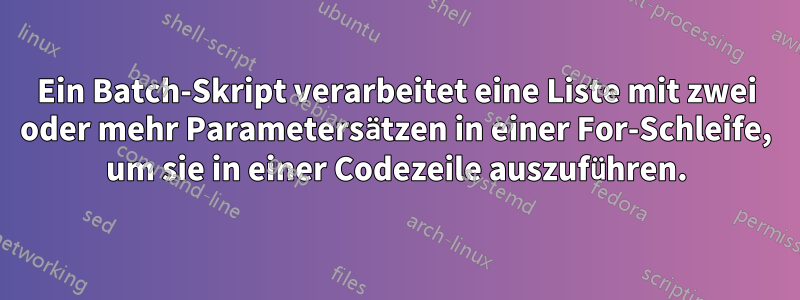 Ein Batch-Skript verarbeitet eine Liste mit zwei oder mehr Parametersätzen in einer For-Schleife, um sie in einer Codezeile auszuführen.