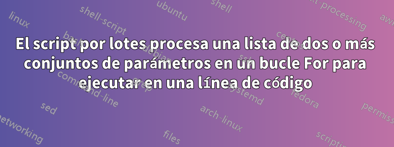 El script por lotes procesa una lista de dos o más conjuntos de parámetros en un bucle For para ejecutar en una línea de código