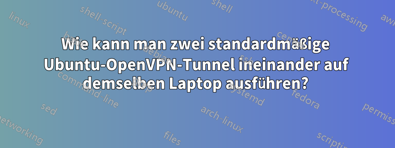 Wie kann man zwei standardmäßige Ubuntu-OpenVPN-Tunnel ineinander auf demselben Laptop ausführen?