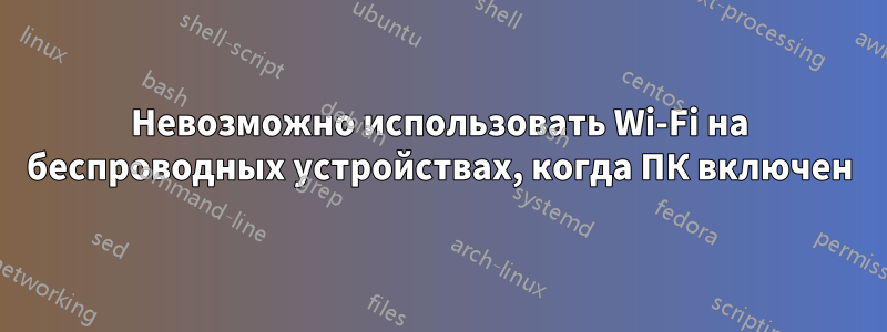 Невозможно использовать Wi-Fi на беспроводных устройствах, когда ПК включен