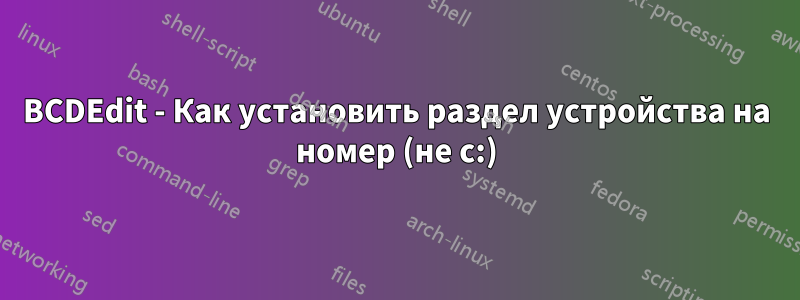 BCDEdit - Как установить раздел устройства на номер (не c:)