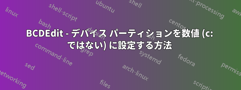 BCDEdit - デバイス パーティションを数値 (c: ではない) に設定する方法