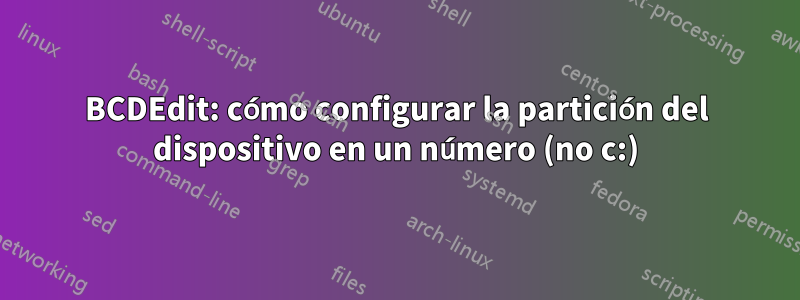 BCDEdit: cómo configurar la partición del dispositivo en un número (no c:)