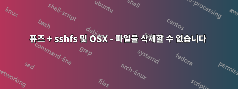 퓨즈 + sshfs 및 OSX - 파일을 삭제할 수 없습니다