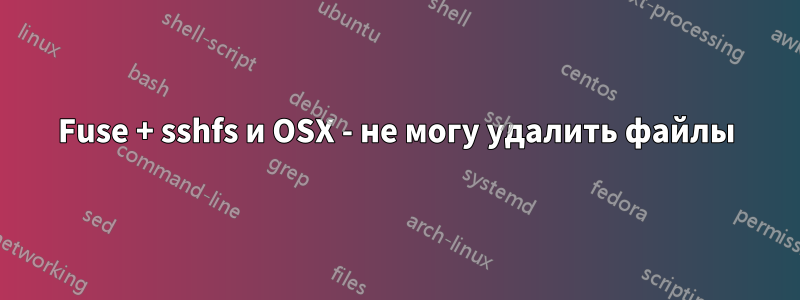 Fuse + sshfs и OSX - не могу удалить файлы