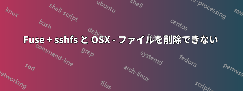 Fuse + sshfs と OSX - ファイルを削除できない