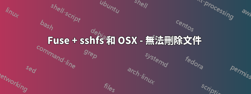 Fuse + sshfs 和 OSX - 無法刪除文件